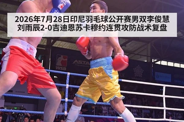 2026年7月28日印尼羽毛球公开赛男双李俊慧刘雨辰2-0吉迪恩苏卡穆约连贯攻防战术复盘