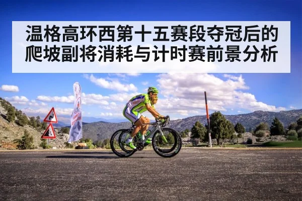 温格高环西第十五赛段夺冠后的爬坡副将消耗与计时赛前景分析