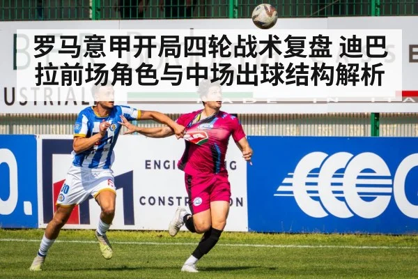 罗马意甲开局四轮战术复盘 迪巴拉前场角色与中场出球结构解析