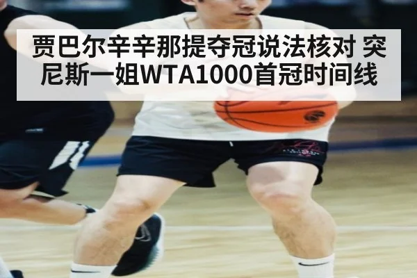 贾巴尔辛辛那提夺冠说法核对 突尼斯一姐WTA1000首冠时间线