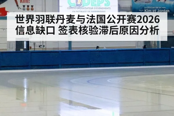 世界羽联丹麦与法国公开赛2026信息缺口 签表核验滞后原因分析
