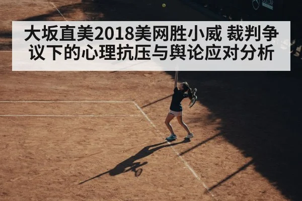 大坂直美2018美网胜小威 裁判争议下的心理抗压与舆论应对分析